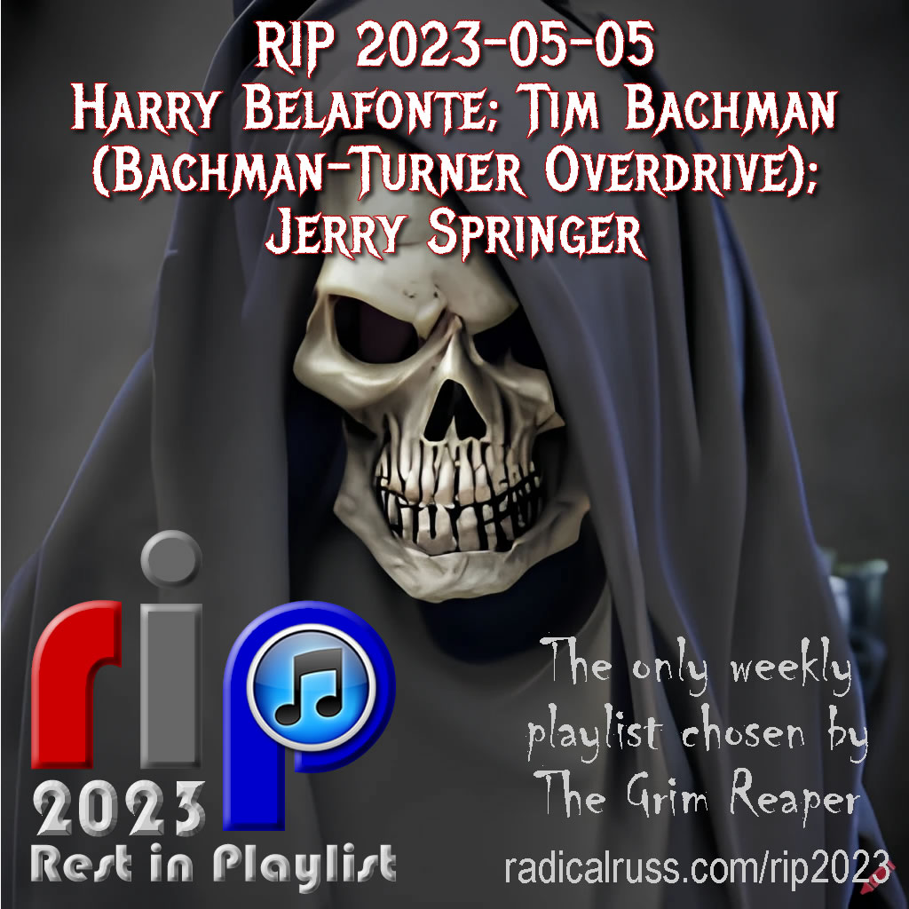 RIP 2023-05-05 Harry Belafonte; Tim Bachman; Jerry Springer