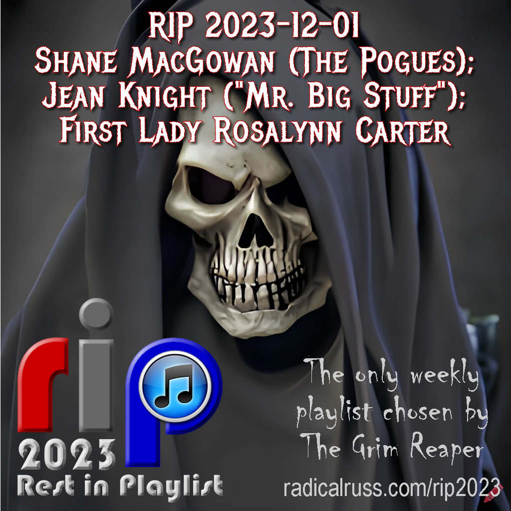 RIP 2023-12-01 Shane MacGowan; Jean Knight; Rosalynn Carter
